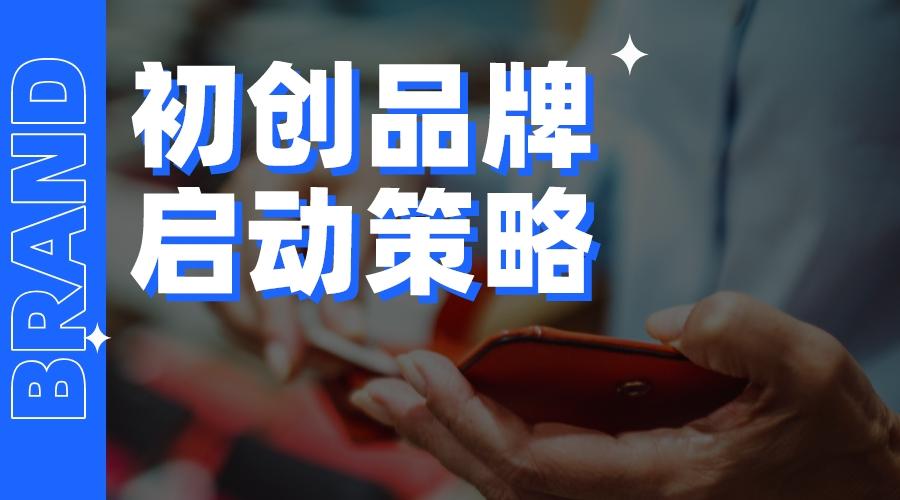 初创品牌启动策略，记住这6大关键点让你少踩坑